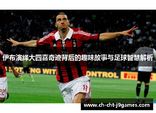 伊布演绎大四喜奇迹背后的趣味故事与足球智慧解析