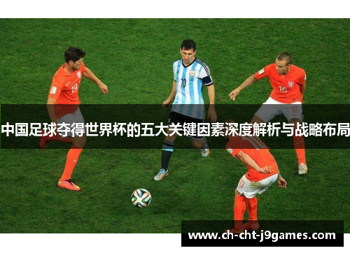 中国足球夺得世界杯的五大关键因素深度解析与战略布局