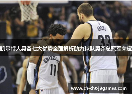 凯尔特人具备七大优势全面解析助力球队勇夺总冠军荣耀
