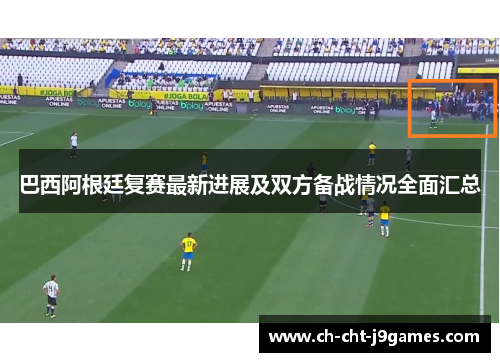 巴西阿根廷复赛最新进展及双方备战情况全面汇总