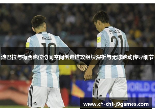 迪巴拉与梅西跑位协同空间创造进攻组织深析与无球跑动传导细节