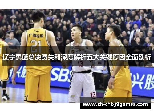 辽宁男篮总决赛失利深度解析五大关键原因全面剖析