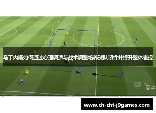 马丁内斯如何通过心理调适与战术调整培养球队韧性并提升整体表现