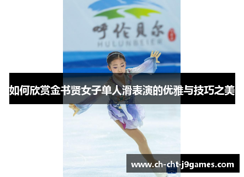 如何欣赏金书贤女子单人滑表演的优雅与技巧之美