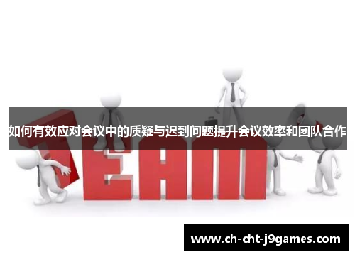 如何有效应对会议中的质疑与迟到问题提升会议效率和团队合作