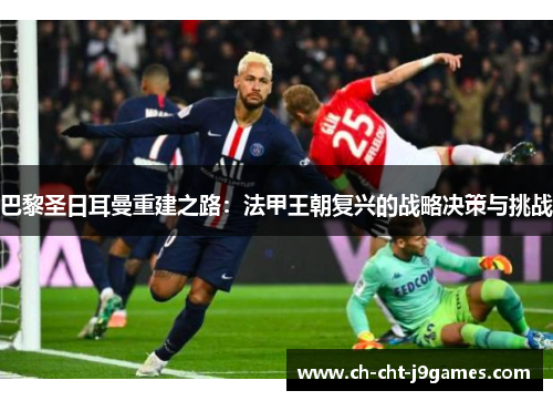 巴黎圣日耳曼重建之路:法甲王朝复兴的战略决策与挑战 巴黎圣日耳曼重建之路:法甲王朝复兴的战略决策与挑战