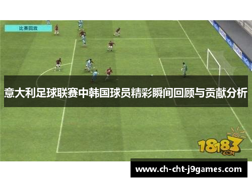 意大利足球联赛中韩国球员精彩瞬间回顾与贡献分析 意大利足球联赛中韩国球员精彩瞬间回顾与贡献分析