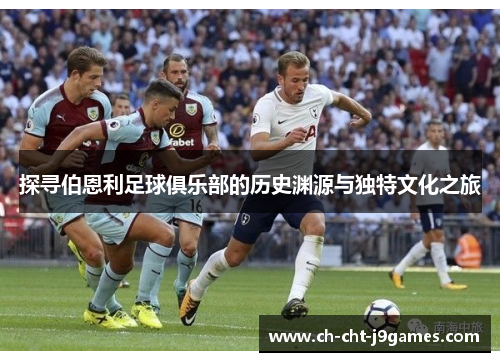 探寻伯恩利足球俱乐部的历史渊源与独特文化之旅 探寻伯恩利足球俱乐部的历史渊源与独特文化之旅