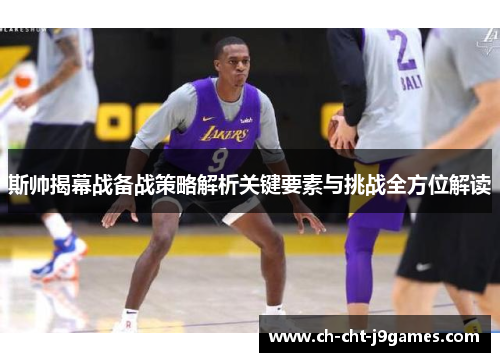 斯帅揭幕战备战策略解析关键要素与挑战全方位解读 斯帅揭幕战备战策略解析关键要素与挑战全方位解读