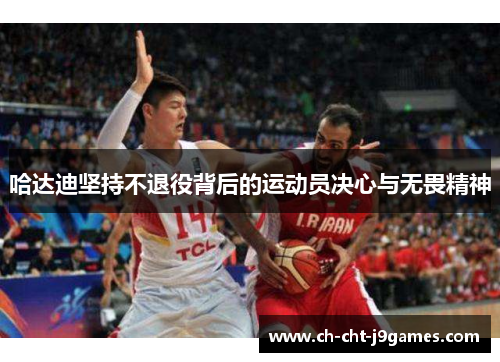 哈达迪坚持不退役背后的运动员决心与无畏精神