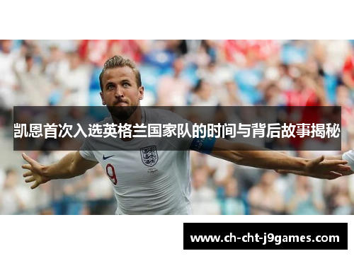 凯恩首次入选英格兰国家队的时间与背后故事揭秘 凯恩首次入选英格兰国家队的时间与背后故事揭秘