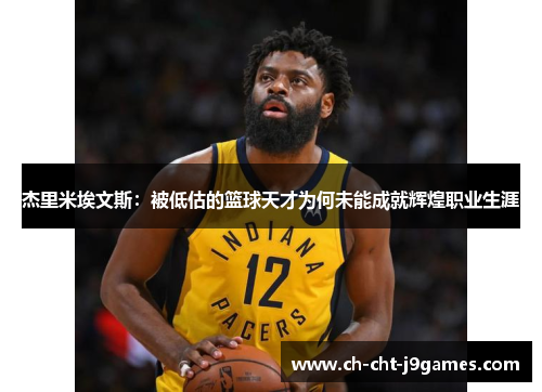 杰里米埃文斯:被低估的篮球天才为何未能成就辉煌职业生涯 杰里米埃文斯:被低估的篮球天才为何未能成就辉煌职业生涯