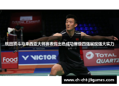 桃田贤斗马来西亚大师赛表现出色成功晋级四强展现强大实力 桃田贤斗马来西亚大师赛表现出色成功晋级四强展现强大实力