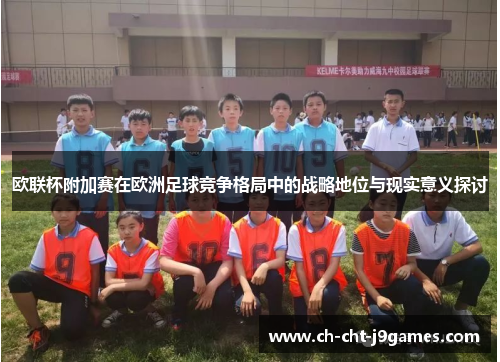 欧联杯附加赛在欧洲足球竞争格局中的战略地位与现实意义探讨