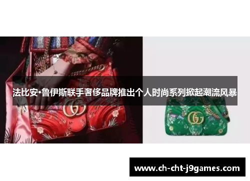 法比安·鲁伊斯联手奢侈品牌推出个人时尚系列掀起潮流风暴 法比安·鲁伊斯联手奢侈品牌推出个人时尚系列掀起潮流风暴