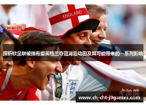 探析欧足联被指希望英格兰夺冠背后动因及其可能带来的一系列影响 探析欧足联被指希望英格兰夺冠背后动因及其可能带来的一系列影响