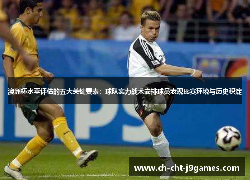 澳洲杯水平评估的五大关键要素：球队实力战术安排球员表现比赛环境与历史积淀