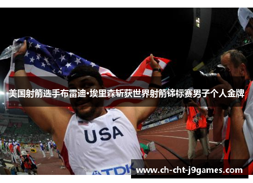 美国射箭选手布雷迪·埃里森斩获世界射箭锦标赛男子个人金牌 美国射箭选手布雷迪·埃里森斩获世界射箭锦标赛男子个人金牌