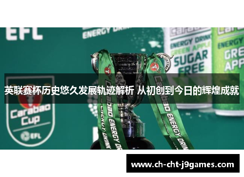 英联赛杯历史悠久发展轨迹解析 从初创到今日的辉煌成就 英联赛杯历史悠久发展轨迹解析 从初创到今日的辉煌成就