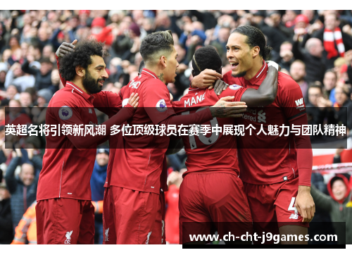 英超名将引领新风潮 多位顶级球员在赛季中展现个人魅力与团队精神
