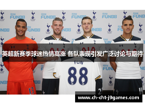 英超新赛季球迷热情高涨 各队表现引发广泛讨论与期待