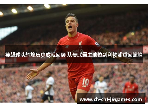 英超球队辉煌历史成就回顾 从曼联霸主地位到利物浦重回巅峰 英超球队辉煌历史成就回顾 从曼联霸主地位到利物浦重回巅峰