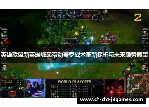 英雄联盟新英雄崛起带动赛季战术革新探析与未来趋势展望