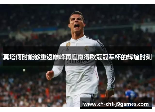 莫塔何时能够重返巅峰再度赢得欧冠冠军杯的辉煌时刻 莫塔何时能够重返巅峰再度赢得欧冠冠军杯的辉煌时刻