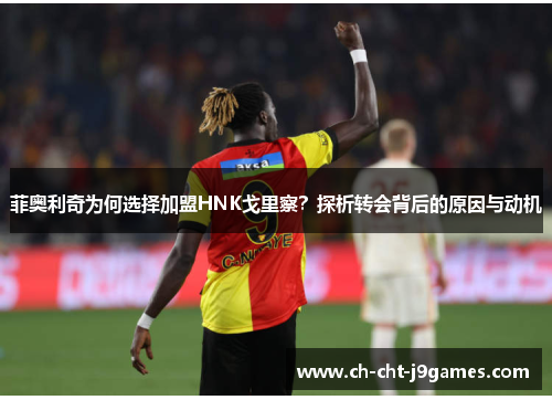 菲奥利奇为何选择加盟HNK戈里察？探析转会背后的原因与动机