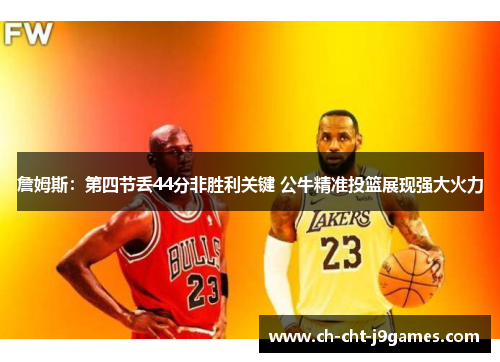 詹姆斯:第四节丢44分非胜利关键 公牛精准投篮展现强大火力 詹姆斯:第四节丢44分非胜利关键 公牛精准投篮展现强大火力