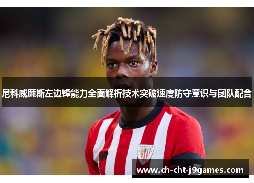 尼科威廉斯左边锋能力全面解析技术突破速度防守意识与团队配合