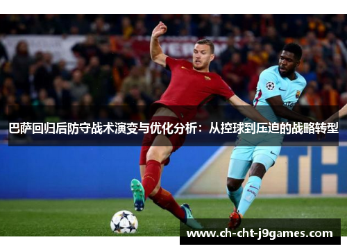 巴萨回归后防守战术演变与优化分析：从控球到压迫的战略转型