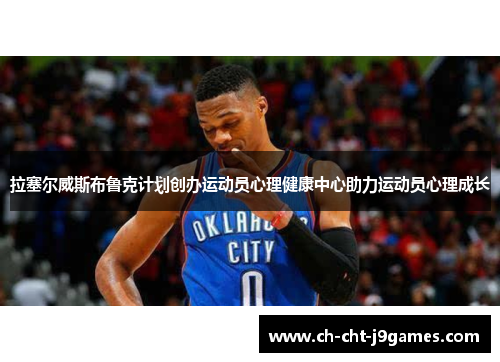 拉塞尔威斯布鲁克计划创办运动员心理健康中心助力运动员心理成长