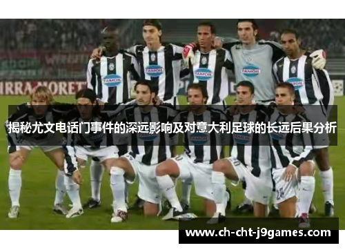 揭秘尤文电话门事件的深远影响及对意大利足球的长远后果分析