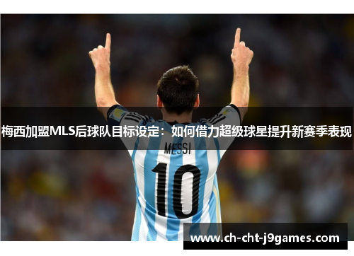 梅西加盟MLS后球队目标设定：如何借力超级球星提升新赛季表现