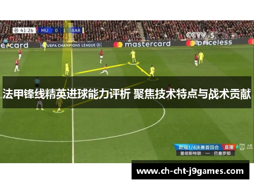 法甲锋线精英进球能力评析 聚焦技术特点与战术贡献