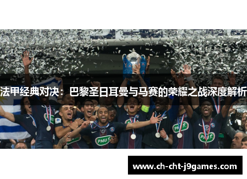 法甲经典对决：巴黎圣日耳曼与马赛的荣耀之战深度解析