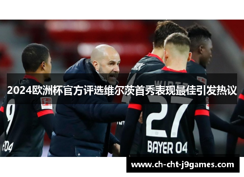 2024欧洲杯官方评选维尔茨首秀表现最佳引发热议 2024欧洲杯官方评选维尔茨首秀表现最佳引发热议