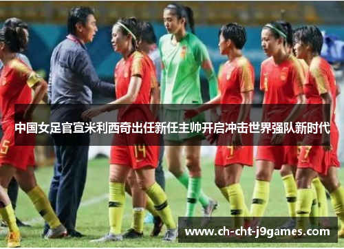 中国女足官宣米利西奇出任新任主帅开启冲击世界强队新时代