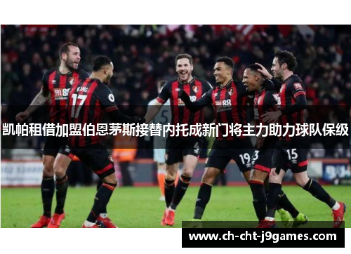 凯帕租借加盟伯恩茅斯接替内托成新门将主力助力球队保级 凯帕租借加盟伯恩茅斯接替内托成新门将主力助力球队保级