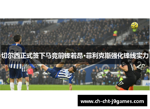 切尔西正式签下马竞前锋若昂·菲利克斯强化锋线实力 切尔西正式签下马竞前锋若昂·菲利克斯强化锋线实力
