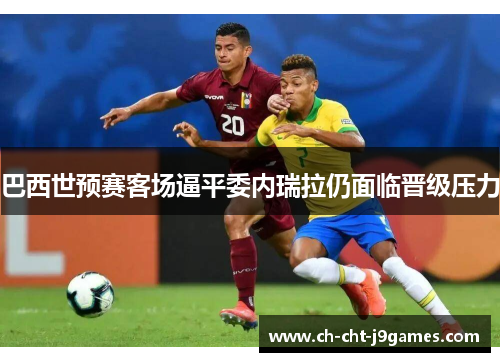 巴西世预赛客场逼平委内瑞拉仍面临晋级压力