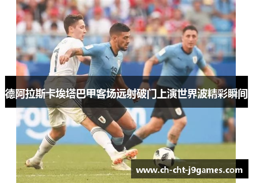 德阿拉斯卡埃塔巴甲客场远射破门上演世界波精彩瞬间 德阿拉斯卡埃塔巴甲客场远射破门上演世界波精彩瞬间