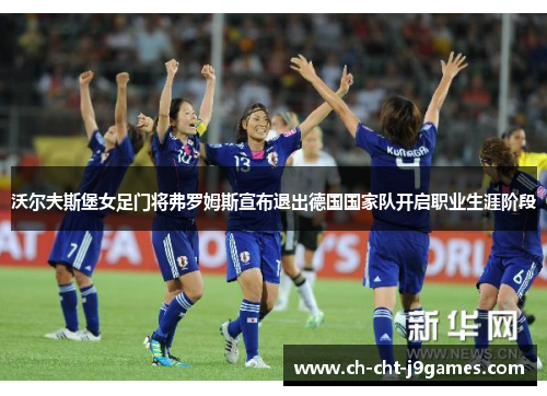 沃尔夫斯堡女足门将弗罗姆斯宣布退出德国国家队开启职业生涯阶段