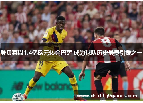 登贝莱以1.4亿欧元转会巴萨 成为球队历史最贵引援之一 登贝莱以1.4亿欧元转会巴萨 成为球队历史最贵引援之一