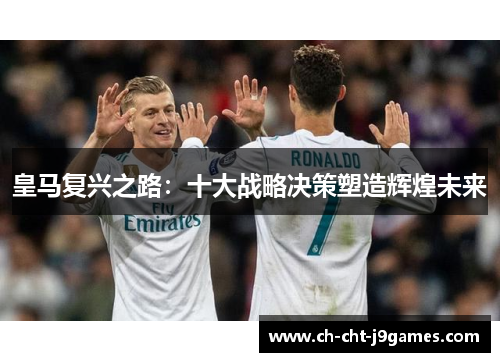 皇马复兴之路:十大战略决策塑造辉煌未来 皇马复兴之路:十大战略决策塑造辉煌未来