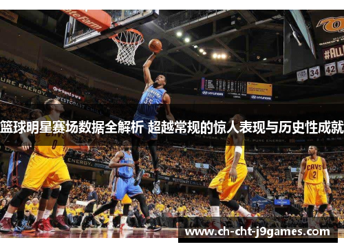 篮球明星赛场数据全解析 超越常规的惊人表现与历史性成就 篮球明星赛场数据全解析 超越常规的惊人表现与历史性成就