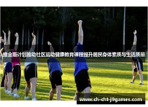 维金斯计划推动社区运动健康教育课程提升居民身体素质与生活质量
