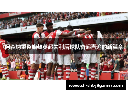 阿森纳重整旗鼓英超失利后球队奋起直追的新篇章