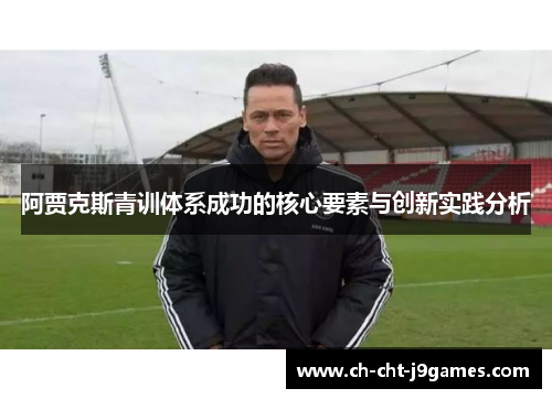 阿贾克斯青训体系成功的核心要素与创新实践分析 阿贾克斯青训体系成功的核心要素与创新实践分析